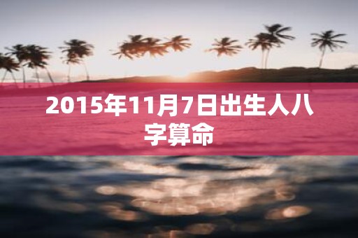 2015年11月7日出生人八字算命