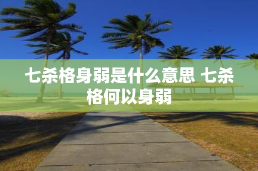 七杀格身弱是什么意思 七杀格何以身弱