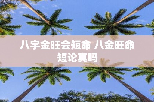 八字金旺会短命 八金旺命短论真吗