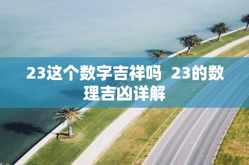 23这个数字吉祥吗 23的数理吉凶详解