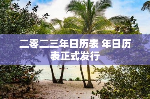 二零二三年日历表 年日历表正式发行