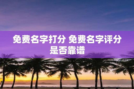 免费名字打分 免费名字评分是否靠谱