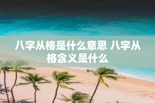 八字从格是什么意思 八字从格含义是什么
