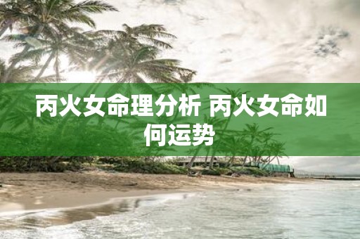 丙火女命理分析 丙火女命如何运势