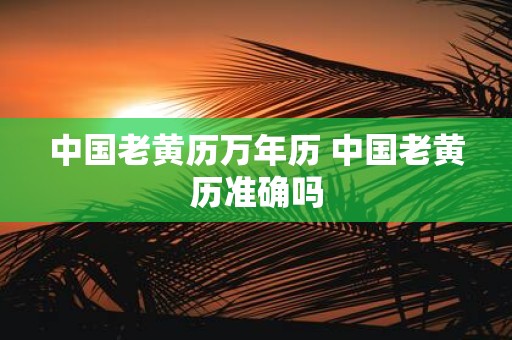 中国老黄历万年历 中国老黄历准确吗