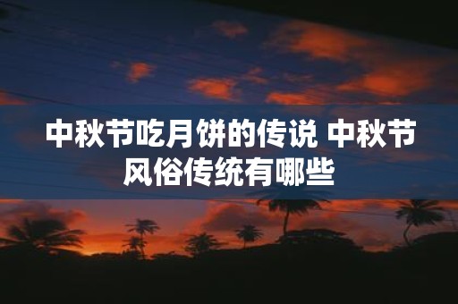 中秋节吃月饼的传说 中秋节风俗传统有哪些