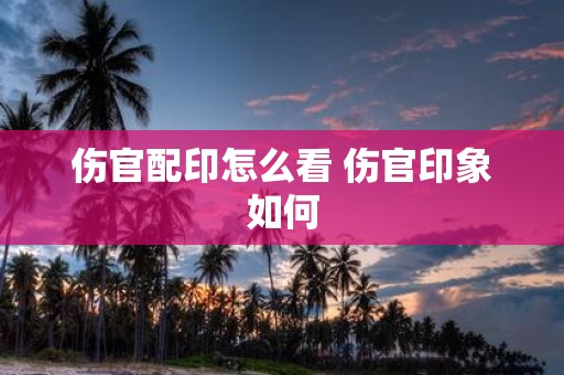 伤官配印怎么看 伤官印象如何