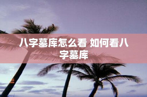 八字墓库怎么看 如何看八字墓库