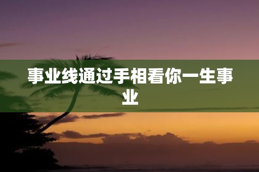 事业线通过手相看你一生事业