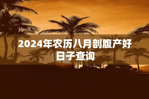 2025年农历八月剖腹产好日子查询