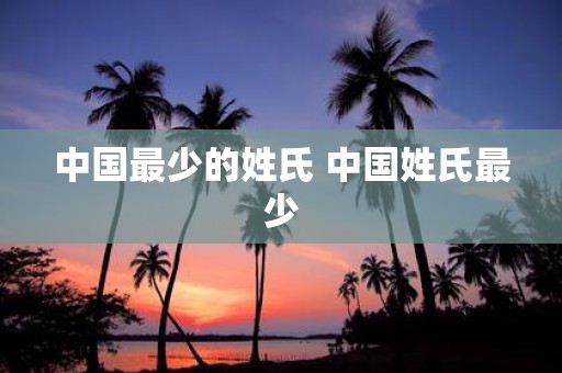 中国最少的姓氏 中国姓氏最少