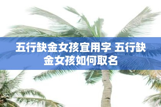 五行缺金女孩宜用字 五行缺金女孩如何取名