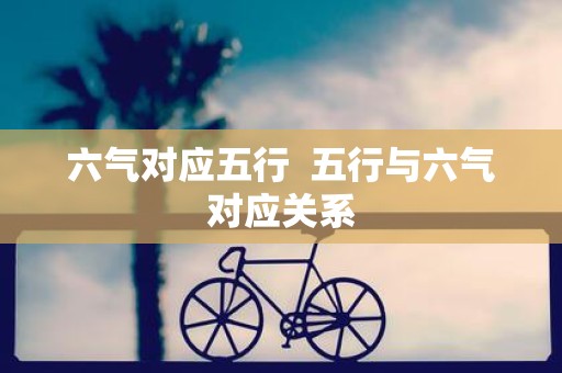 六气对应五行 五行与六气对应关系