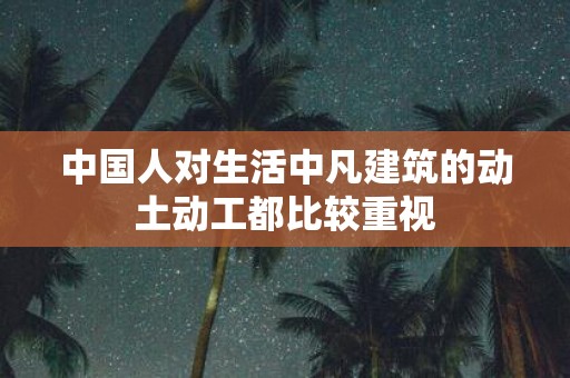 中国人对生活中凡建筑的动土动工都比较重视