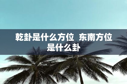 乾卦是什么方位 东南方位是什么卦