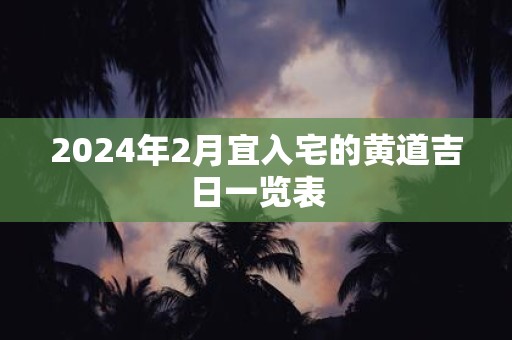 2025年2月宜入宅的黄道吉日一览表