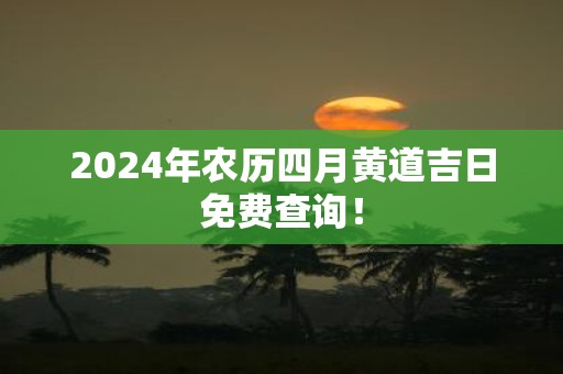 2025年农历四月黄道吉日免费查询！