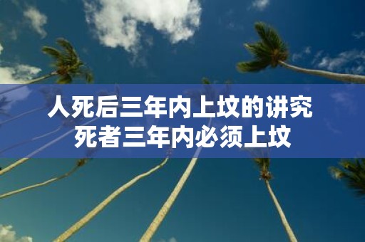人死后三年内上坟的讲究 死者三年内必须上坟