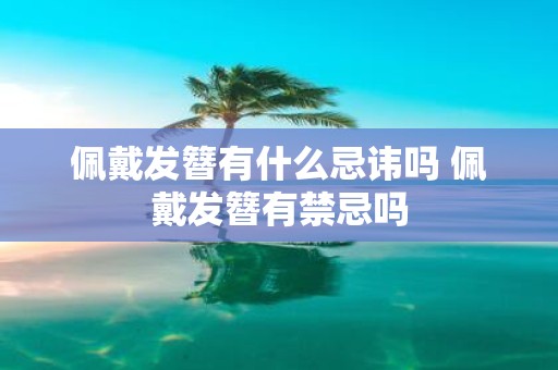 佩戴发簪有什么忌讳吗 佩戴发簪有禁忌吗
