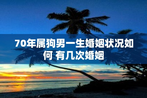 70年属狗男一生婚姻状况如何 有几次婚姻