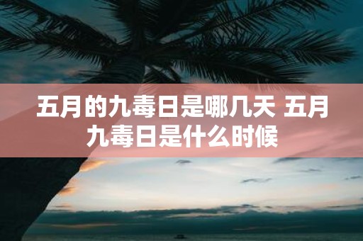 五月的九毒日是哪几天 五月九毒日是什么时候
