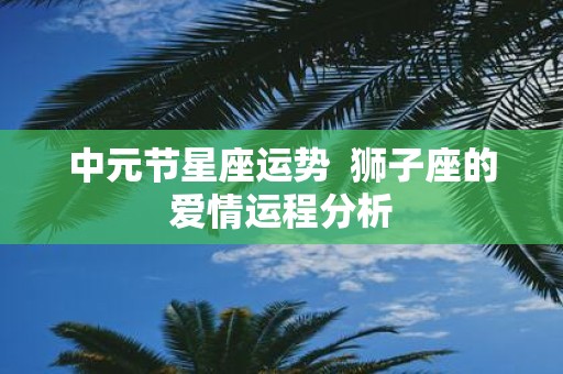 中元节星座运势 狮子座的爱情运程分析