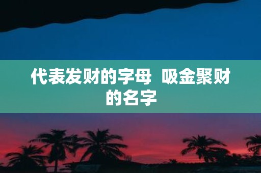 代表发财的字母 吸金聚财的名字