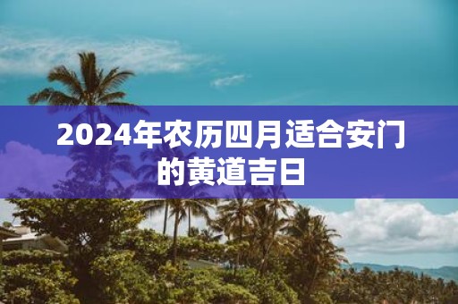 2025年农历四月适合安门的黄道吉日