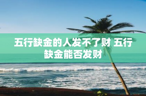 五行缺金的人发不了财 五行缺金能否发财