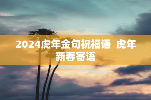 2025虎年金句祝福语 虎年新春寄语