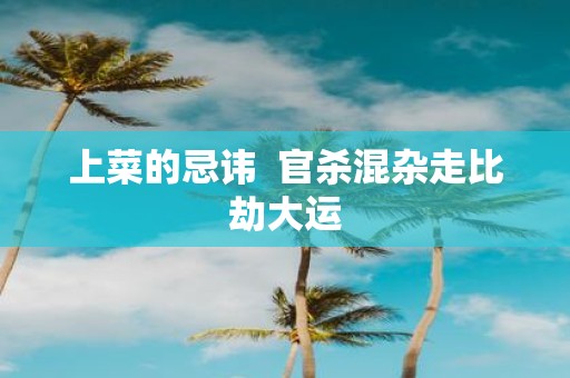 上菜的忌讳 官杀混杂走比劫大运