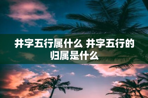 井字五行属什么 井字五行的归属是什么