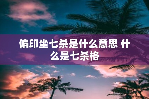 偏印坐七杀是什么意思 什么是七杀格