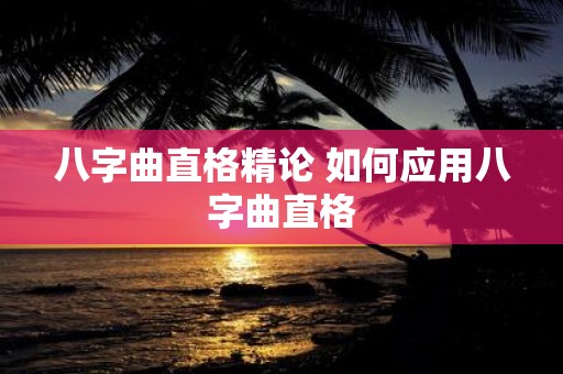 八字曲直格精论 如何应用八字曲直格