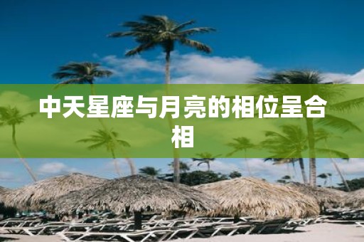 中天星座与月亮的相位呈合相