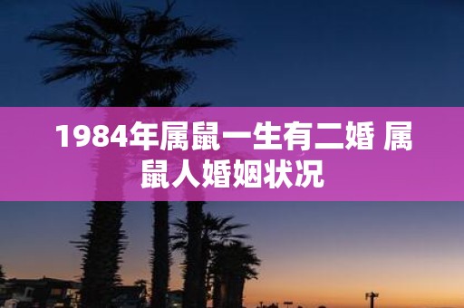 1984年属鼠一生有二婚 属鼠人婚姻状况