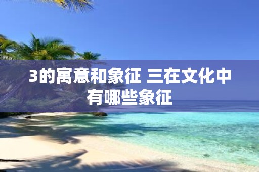 3的寓意和象征 三在文化中有哪些象征