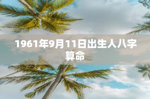 1961年9月11日出生人八字算命