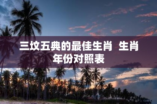 三坟五典的最佳生肖 生肖年份对照表