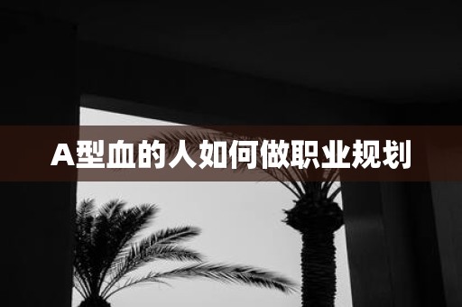 A型血的人如何做职业规划