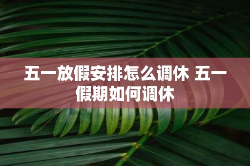 五一放假安排怎么调休 五一假期如何调休
