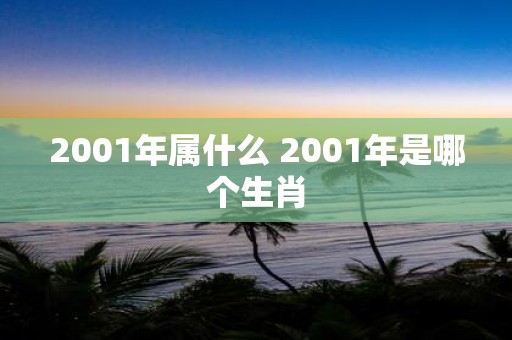 2001年属什么 2001年是哪个生肖