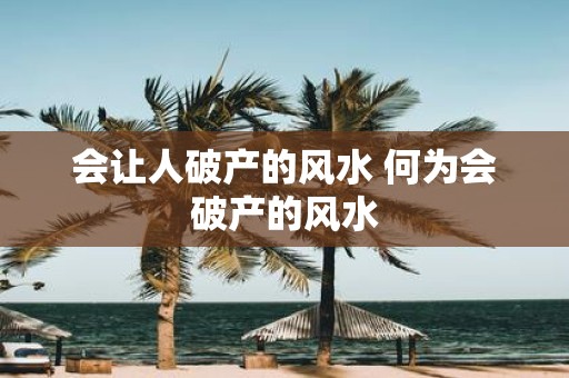 会让人破产的风水 何为会破产的风水