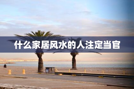 什么家居风水的人注定当官