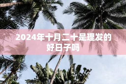 2025年十月二十是理发的好日子吗