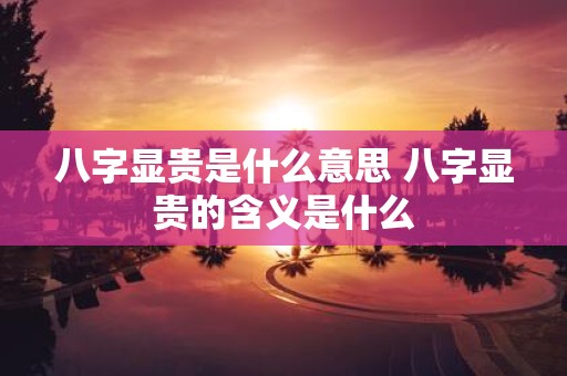 八字显贵是什么意思 八字显贵的含义是什么