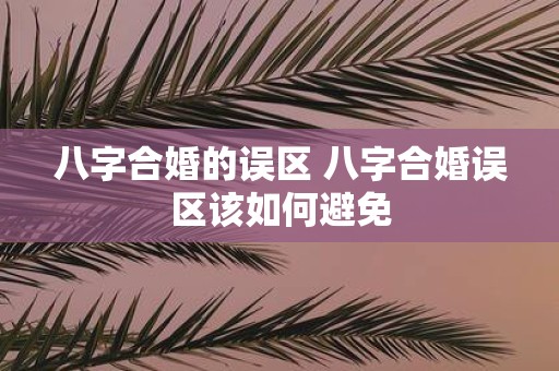 八字合婚的误区 八字合婚误区该如何避免