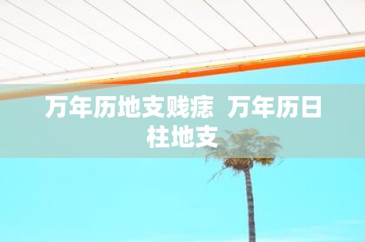万年历地支贱痣 万年历日柱地支