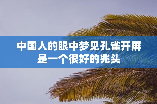 中国人的眼中梦见孔雀开屏是一个很好的兆头