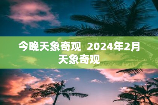 今晚天象奇观 2025年2月天象奇观